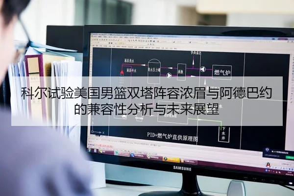 科尔试验美国男篮双塔阵容浓眉与阿德巴约的兼容性分析与未来展望