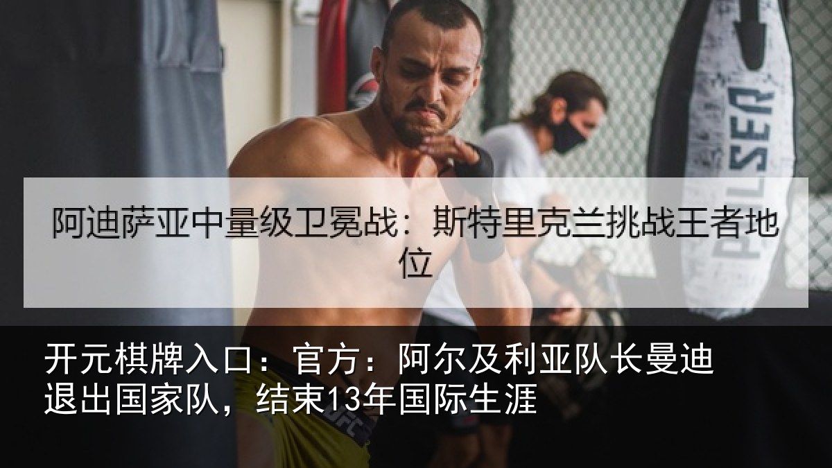开元棋牌入口：官方：阿尔及利亚队长曼迪退出国家队，结束13年国际生涯