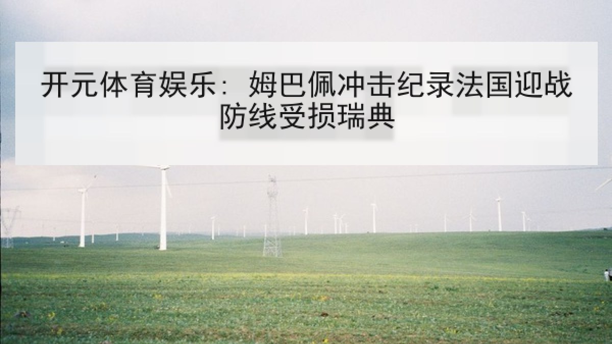 开元体育娱乐: 姆巴佩冲击纪录法国迎战防线受损瑞典