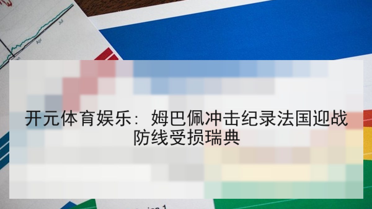 开元体育娱乐: 姆巴佩冲击纪录法国迎战防线受损瑞典