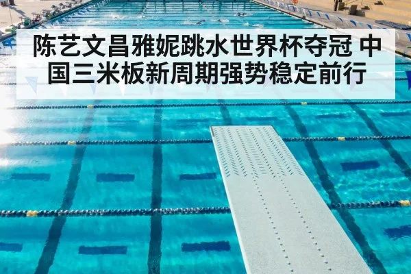 陈艺文昌雅妮跳水世界杯夺冠 中国三米板新周期强势稳定前行
