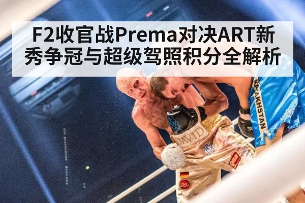 F2收官战Prema对决ART新秀争冠与超级驾照积分全解析