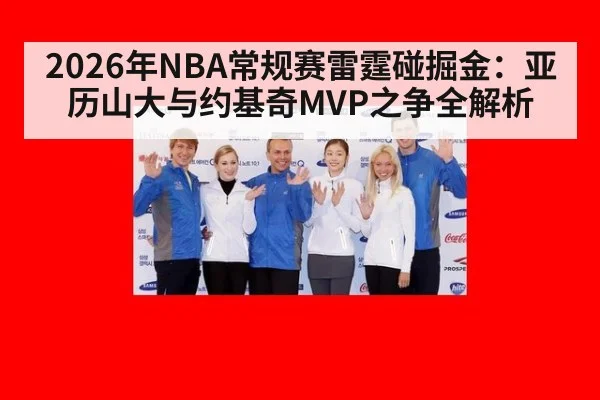 2026年NBA常规赛雷霆碰掘金：亚历山大与约基奇MVP之争全解析